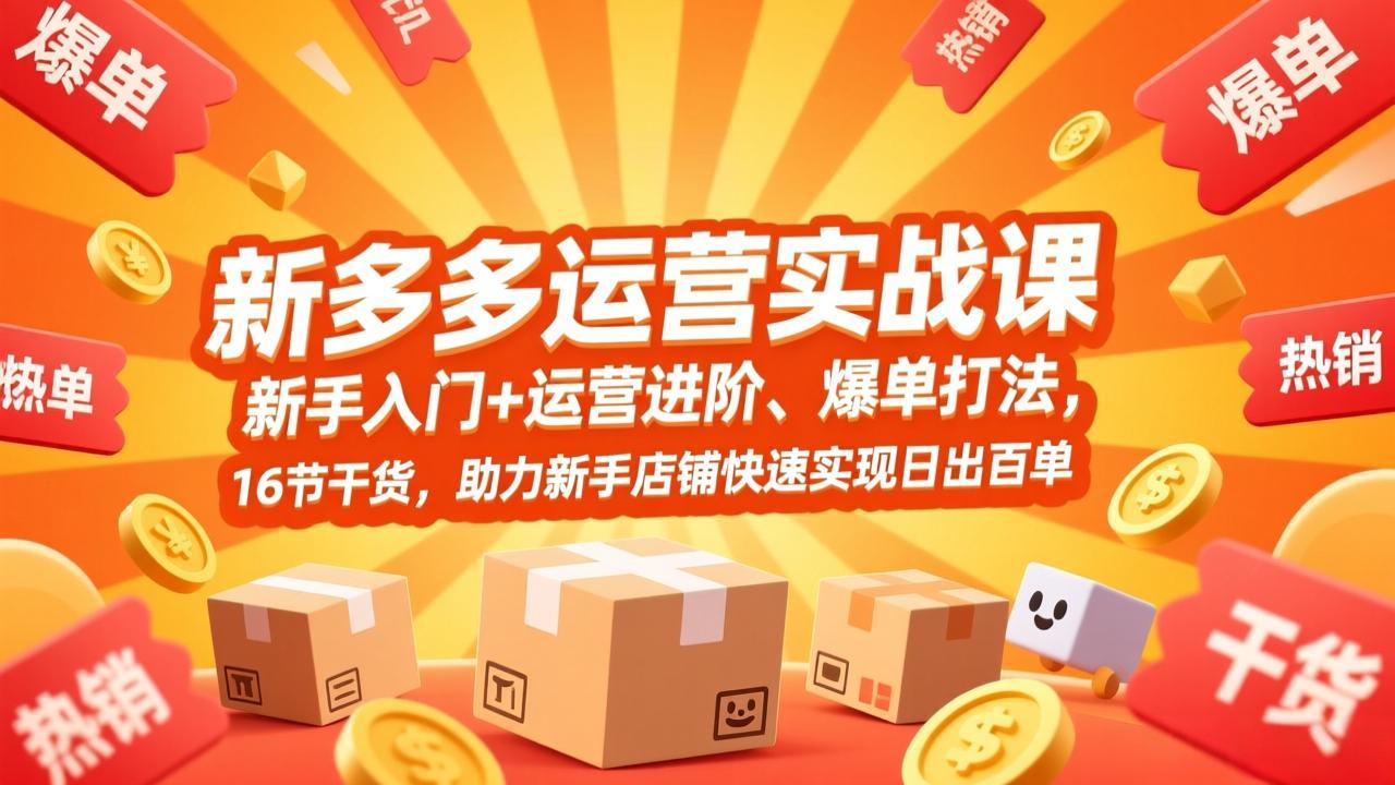 （17342期）拼多多运营实战课，新手入门+运营进阶、爆单打法，16节干货，助力新手店铺快速实现日出百单-九节课