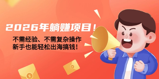（17448期）2026年躺赚项目！不需经验、不需复杂操作，新手也能轻松出海搞钱！-九节课