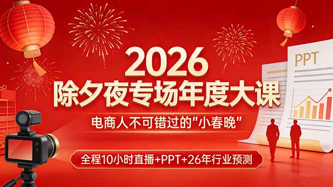 （17450期）2026除夕夜专场年度大课，全程10小时直播+PPT+26年行业预测，是电商人不可错过的“小春晚”-九节课