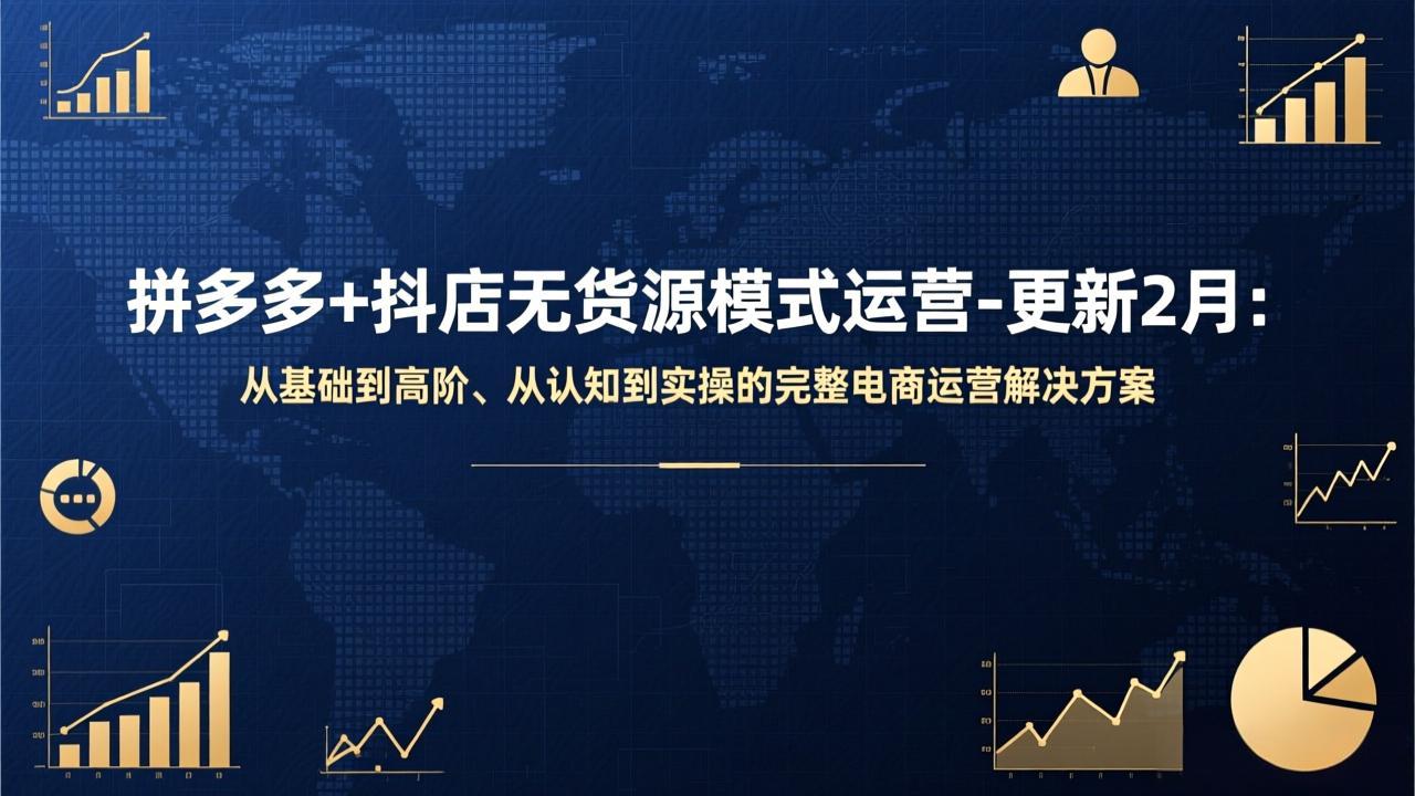（17367期）拼多多+抖店无货源模式运营-更新2月：从基础到高阶、从认知到实操的完整电商运营解决方案-九节课