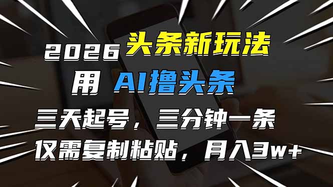 （17351期）2026最新头条玩法，用AI撸头条，3天必起号，3分钟1条，只需要复制粘贴，简单月入3W+-九节课