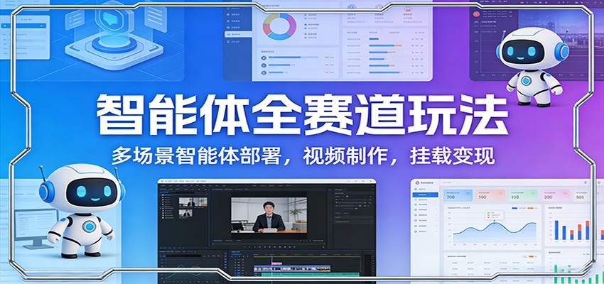 智能体全赛道玩法：多场景智能体部署，视频制作，挂载变现-九节课