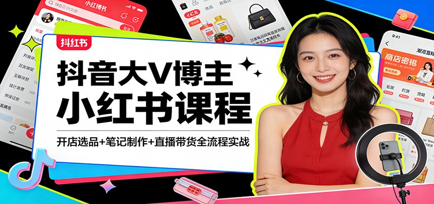 抖音大V博主小红书课程：开店选品+笔记制作+直播带货全流程实战-九节课