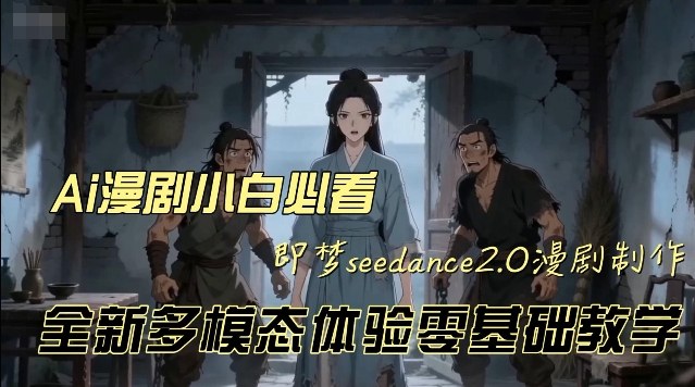 即梦seedance2.0创作漫剧文档，全新多模态体验零基础教学，让你一次性学会做动漫视频-九节课