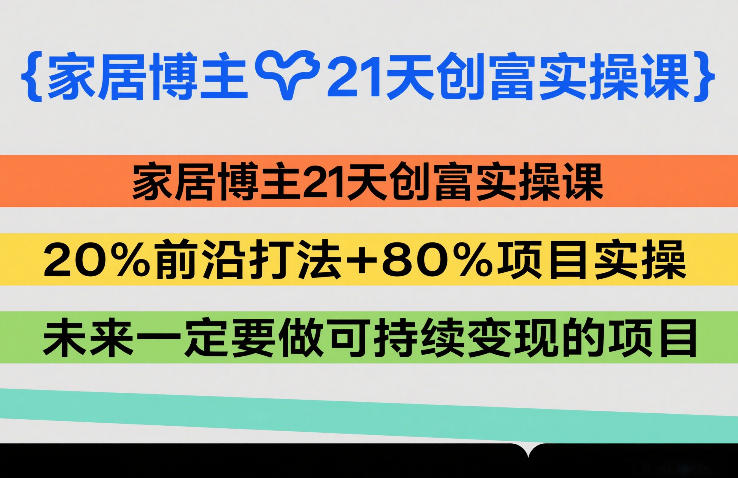 家居博主21天创富实操课，20%前沿打法+80%项目实操，未来一定要做可持续变现的项目-九节课