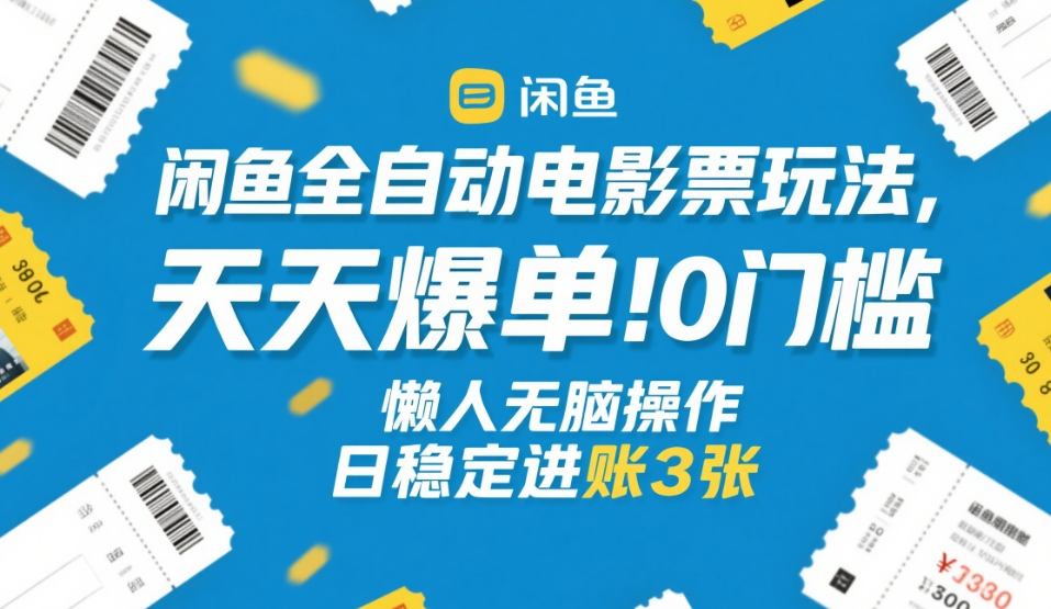 闲鱼全自动电影票玩法，天天爆单，0门槛，懒人无脑操作，日稳定进账3张+【揭秘】-九节课