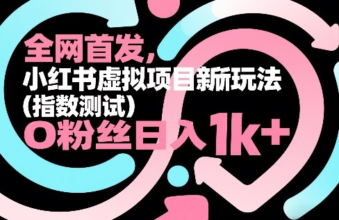 全网首发，小红书虚拟项目新玩法（指数测试），0粉丝日入1k+，整个玩法完整拆解！-九节课