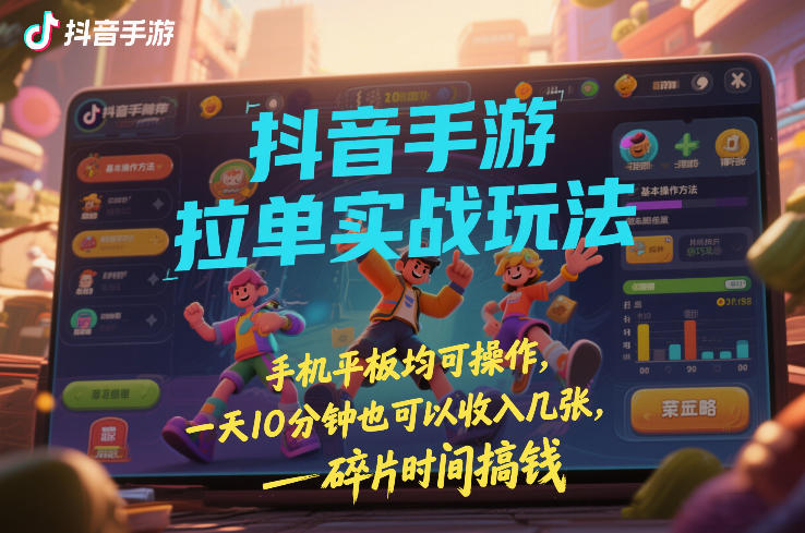 抖音手游拉单实战玩法，手机平板均可操作，一天10分钟也可以收入几张，碎片时间搞钱【揭秘】-九节课