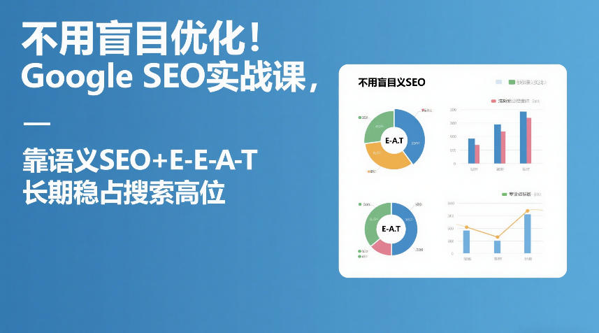 不用盲目优化！Google SEO实战课，靠语义SEO+E-E-A-T，长期稳占搜索高位-九节课
