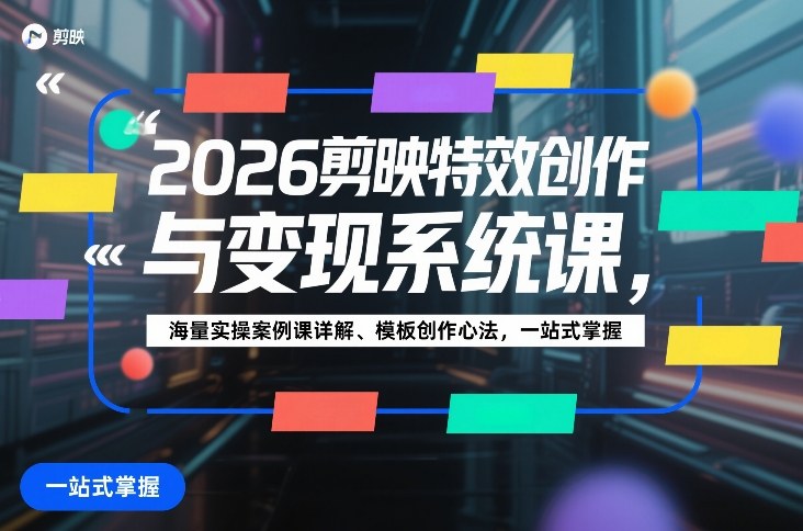 2026剪映特效创作与变现系统课,海量实操案例课详解、模板创作心法,一站式掌握-九节课