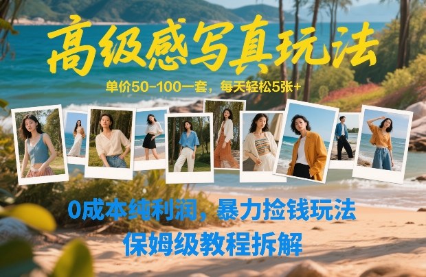 高级感写真玩法，单价50-100一套，每天轻松5张+，0成本纯利润，暴力捡钱玩法，保姆级教程拆解-九节课