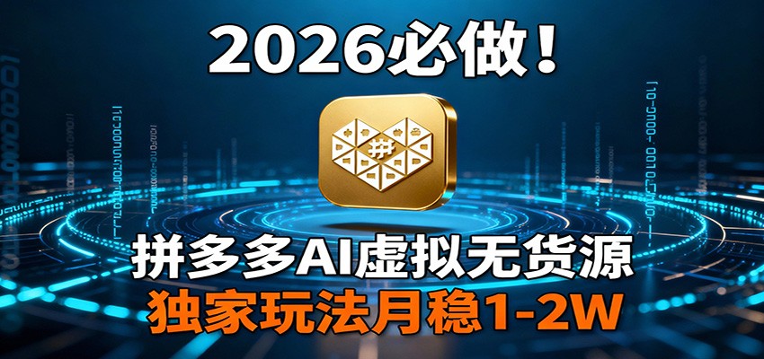 2026 必做！拼多多 AI 虚拟无货源，独家玩法月稳 1-2W-九节课
