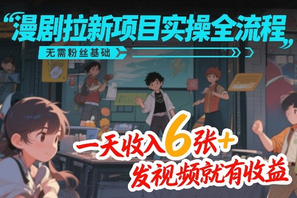 漫剧拉新项目实操全流程,无需粉丝基础,一天收入6张+,发视频就有收益-九节课