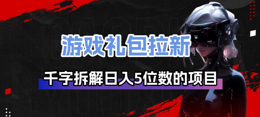 游戏礼包拉新_千字拆解日入5位数的项目逻辑-九节课