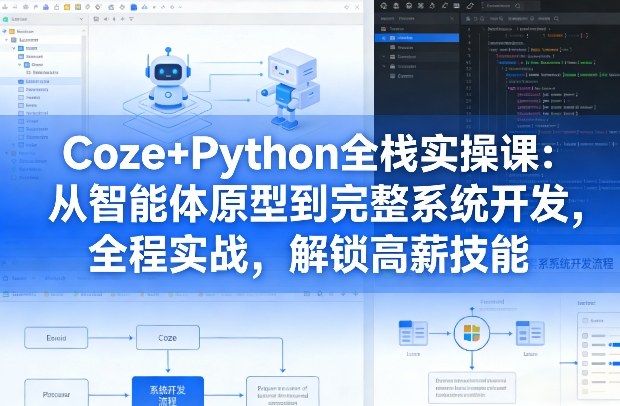 Coze+Python全栈实操课：从智能体原型到完整系统开发，全程实战，解锁高薪技能-九节课