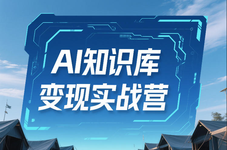 AI知识库变现实战营，不会做产品？不会变现？不会做内容？这一套，让你马上能卖+未来能做-九节课