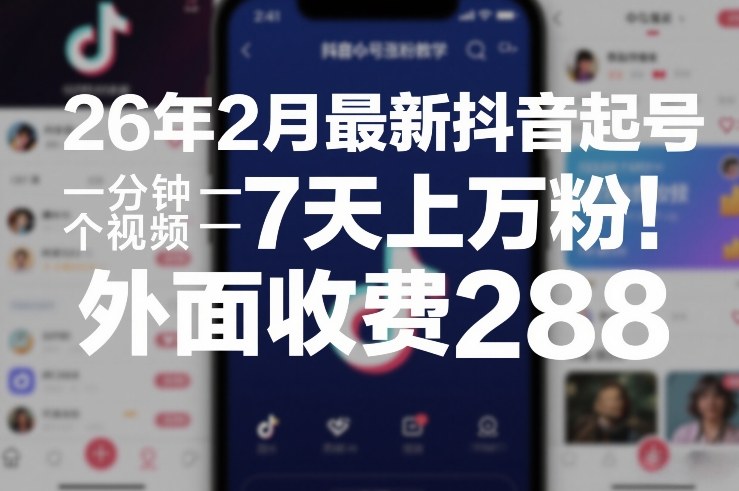 26年2月最新抖音起号涨粉教学，一分钟一个视频，7天上万粉，外面收费288-九节课