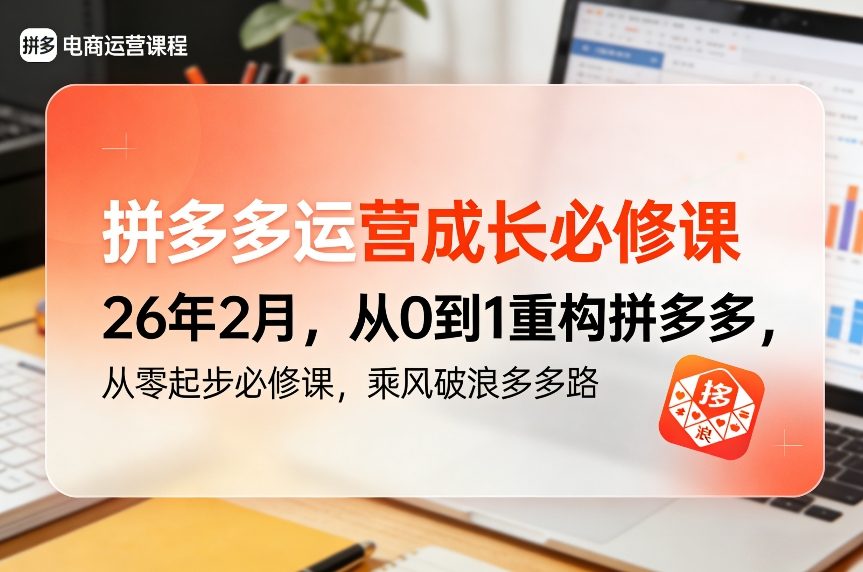 拼多多运营成长必修课26年2月，从0到1重构拼多多，从零起步必修课，乘风破浪多多路-九节课