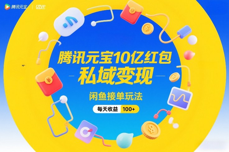 腾讯元宝10亿红包，私域变现，闲鱼接单玩法，每天收益100+-九节课