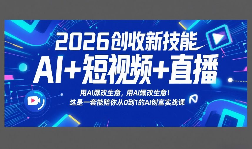 2026创收新技能AI+短视频+直播，用AI爆改生意，这是一套能陪你从0到1的AI创富实战课-九节课