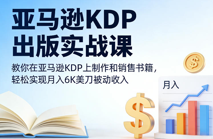 亚马逊KDP出版实战课，教你在亚马逊KDP上制作和销售书籍，轻松实现月入6K美刀被动收入-九节课