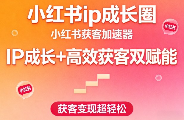 小红书ip成长圈，小红书获客加速器，IP成长+高效获客双赋能，获客变现超轻松-九节课