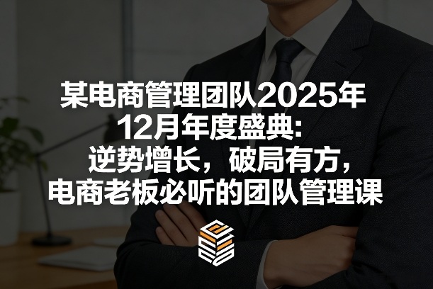 某电商管理团队2025年12月年度盛典:逆势增长,破局有方,电商老板必听的团队管理课-九节课