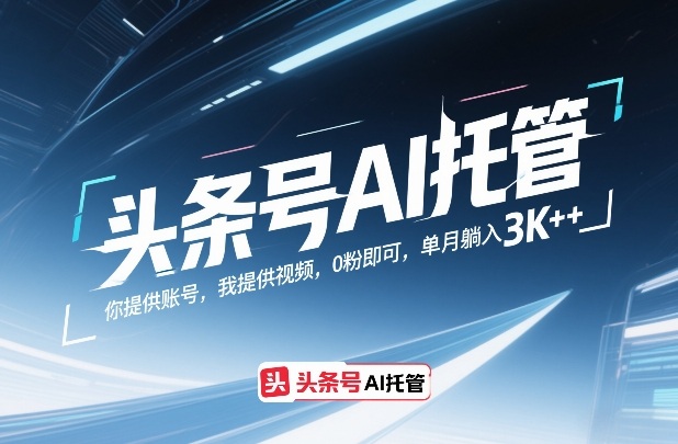 头条号AI托管，你提供账号，我提供视频，0粉即可，单月躺入3k+【揭秘】-九节课