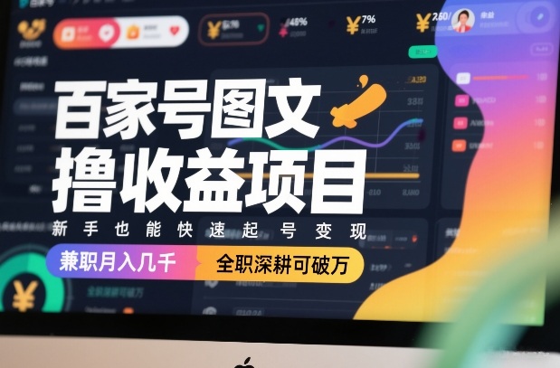 百家号图文撸收益项目，新手也能快速起号变现，兼职月入几千，全职深耕可破万-九节课