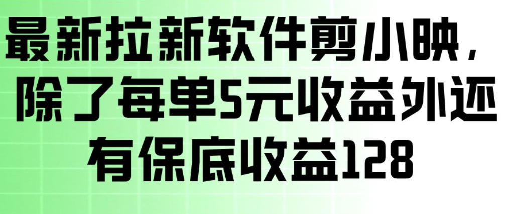 最新拉新软件剪小映，除了每单5米收益外还有保底收益128，一部手机轻松賺钱-九节课