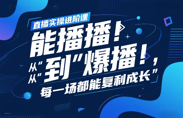 直播实操进阶课，直播经验复盘：从“能播”到“爆播”，每一场都能复利成长-九节课
