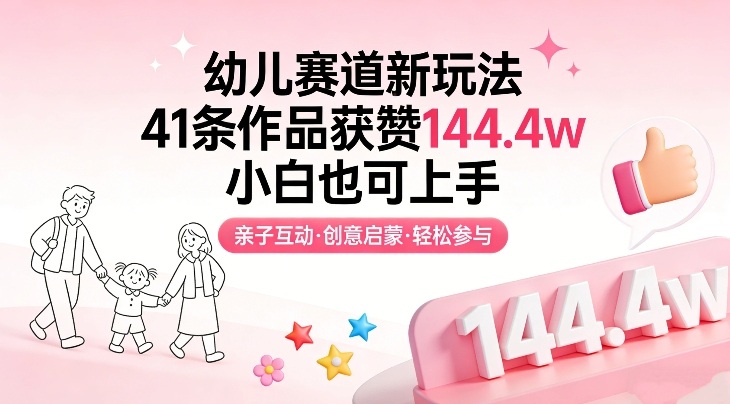 幼儿赛道新玩法，41条作品获赞144.4w，小白也可上手-九节课