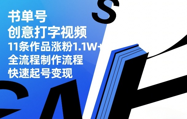 书单号创意打字视频，11条作品涨粉1.1W+，全流程制作流程，快速起号变现-九节课