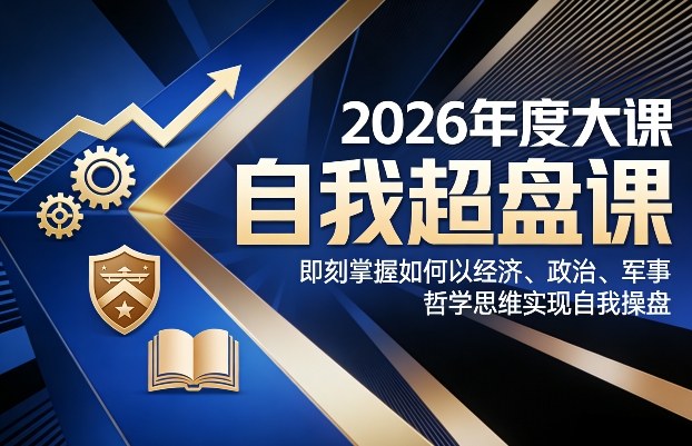 2026年度大课《自我超盘课》，即刻掌握如何以经济、政治、军事、哲学思维实现自我操盘-九节课