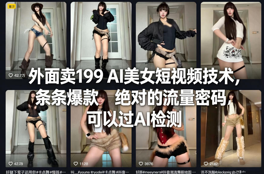 外面卖199 AI美女短视频技术，条条爆款，绝对的流量密码，可以过AI检测-九节课