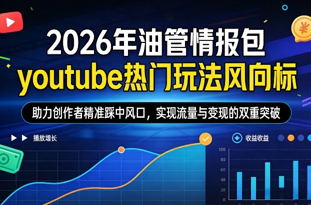 2026年油管情报包，youtube热门玩法风向标，助力创作者精准踩中风口，实现流量与变现的双重突破-九节课