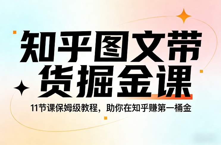 知乎图文带货掘金课，11节课保姆级教程，助你在知乎賺第一桶金-九节课
