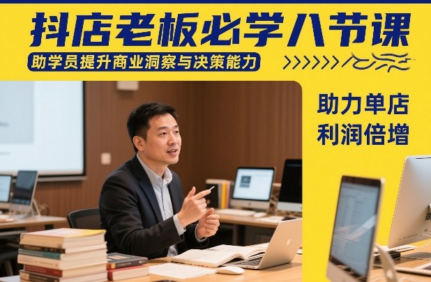 抖店老板必学八节课，助学员提升商业洞察与决策能力，助力单店利润倍增-九节课