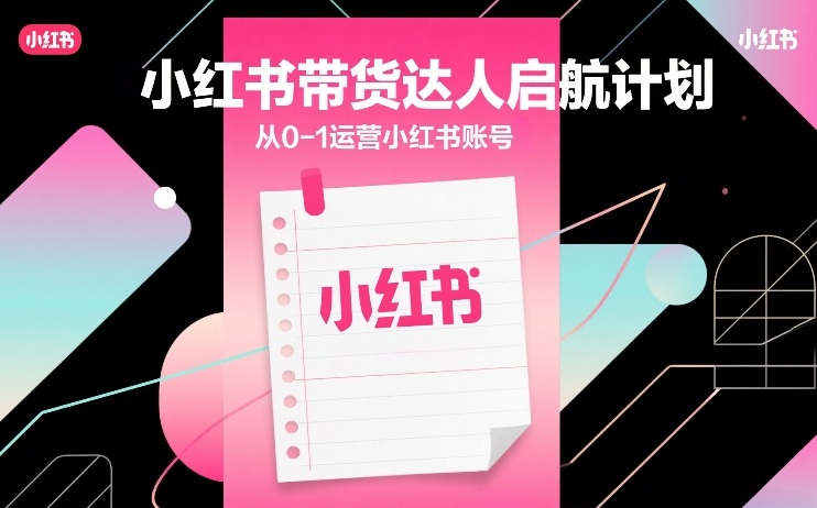 小红书带货达人启航计划，从0-1运营小红书账号-九节课