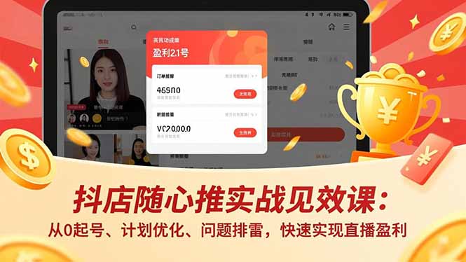 （17751期）抖店随心推实战见效课(更新)：从0起号、计划优化、问题排雷，快速实现直播盈利-九节课