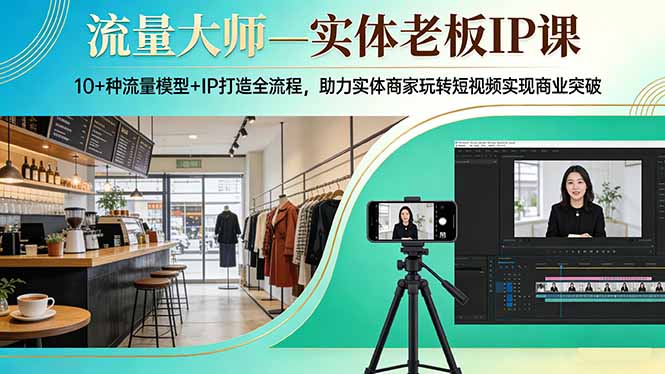 (17638期)流量大师—实体老板IP课:10+种流量模型+IP打造全流程,助力实体商家玩转短视频实现商业突破-九节课