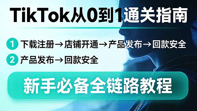（17691期）TikTok从0到1通关指南：下载注册→店铺开通→产品发布→回款安全，新手必备全链路教程-九节课
