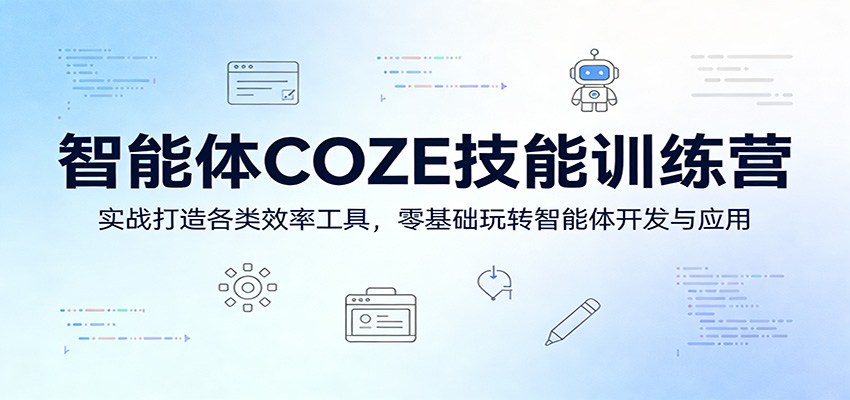 智能体COZE技能训练营：实战打造各类效率工具，零基础玩转智能体开发与应用-九节课