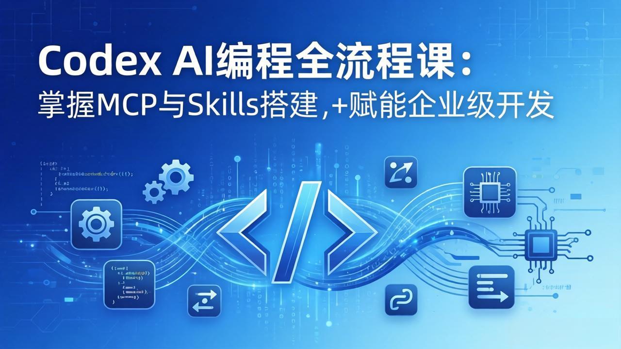 （17809期）Codex AI编程全流程课：模块化教学+双项目实战，掌握MCP与Skills搭建，赋能企业级开发-九节课