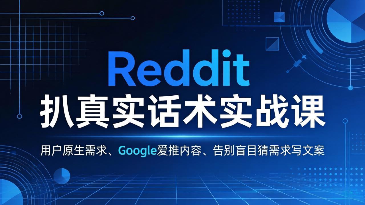 （17810期）Reddit 扒真实话术实战课：用用户原生需求做 Google 爱推内容，告别盲目猜需求写文案-九节课