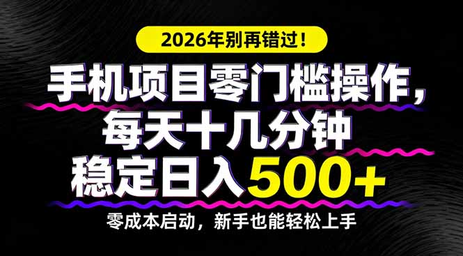 (17760期)2026年别再错过!手机项目零门槛操作,每天十几分钟稳定日入500+-九节课