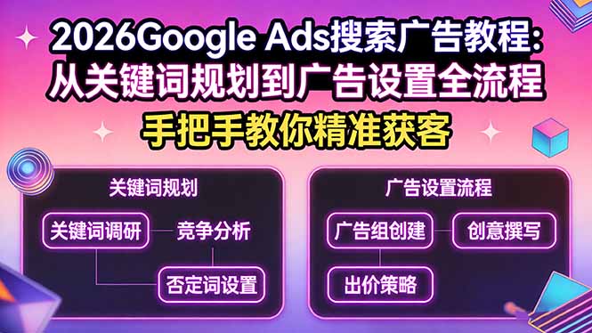 (17641期)2026Google Ads搜索广告教程:从关键词规划到广告设置全流程,手把手教你精准获客-九节课