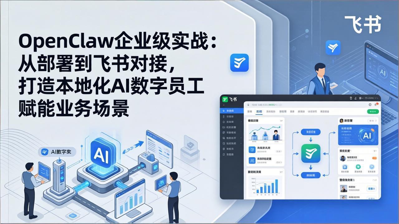 （17716期）OpenClaw企业级实战：从部署到飞书对接，打造本地化AI数字员工赋能业务场景-九节课