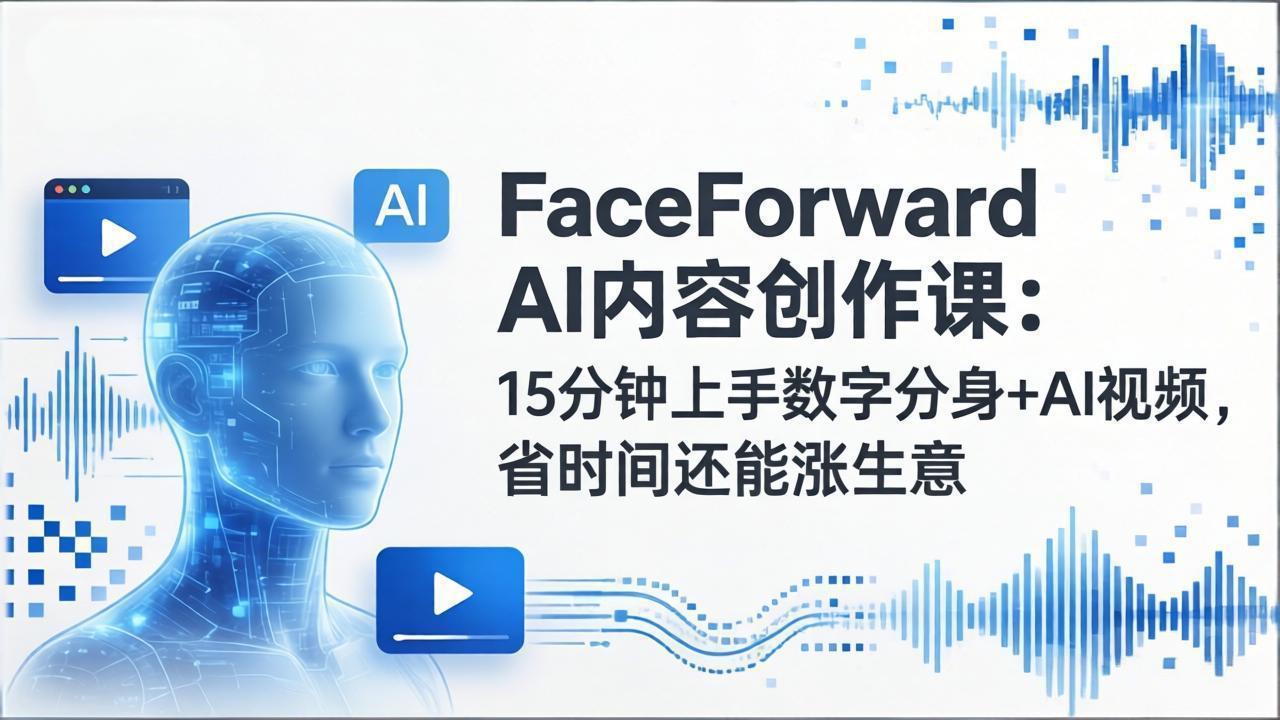 （17681期）FaceForward AI内容创作课：15分钟上手数字分身+AI视频，省时间还能涨生意-九节课