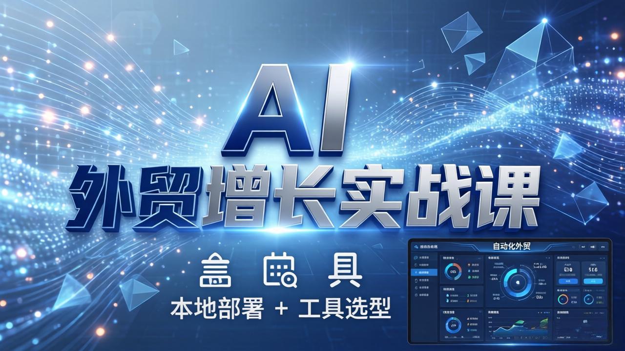 （17784期）AI 外贸增长实战课：本地部署 + 工具选型，一站式搭建可落地自动化外贸系统-九节课